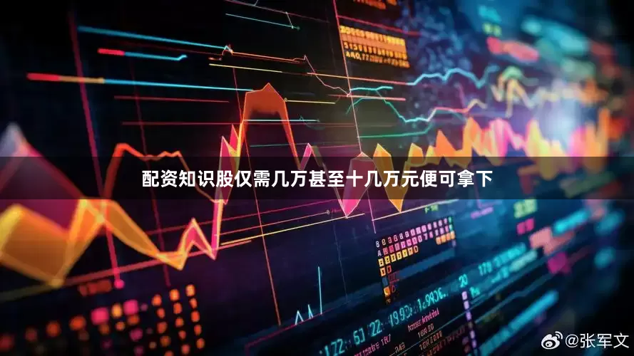 配资知识股仅需几万甚至十几万元便可拿下