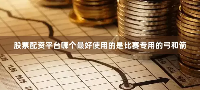 股票配资平台哪个最好使用的是比赛专用的弓和箭
