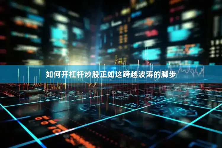 如何开杠杆炒股正如这跨越波涛的脚步