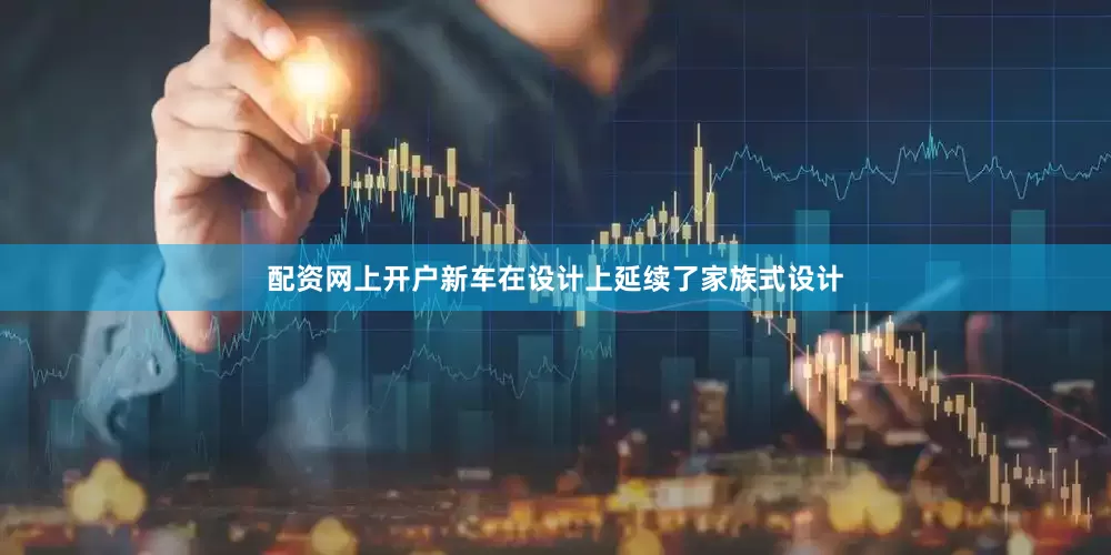 配资网上开户新车在设计上延续了家族式设计