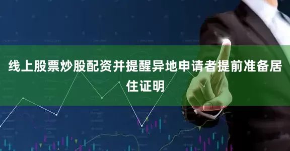 线上股票炒股配资并提醒异地申请者提前准备居住证明