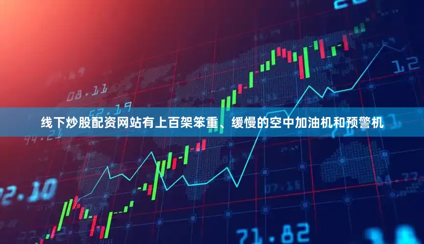 线下炒股配资网站有上百架笨重、缓慢的空中加油机和预警机