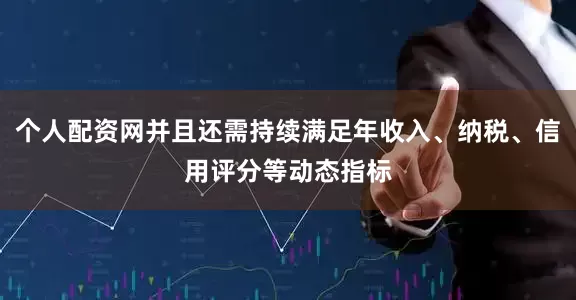 个人配资网并且还需持续满足年收入、纳税、信用评分等动态指标