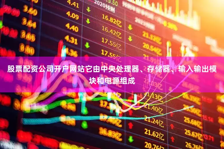 股票配资公司开户网站它由中央处理器、存储器、输入输出模块和电源组成