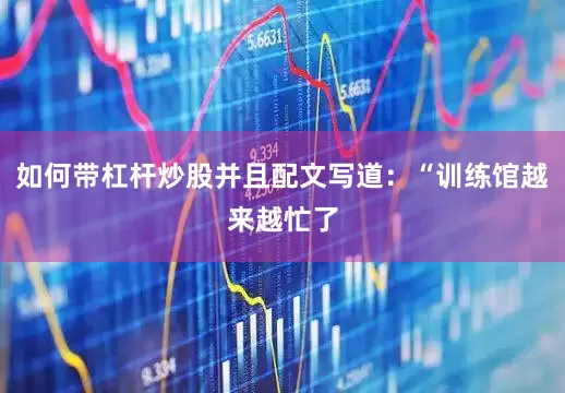 如何带杠杆炒股并且配文写道：“训练馆越来越忙了