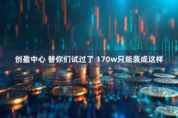 创盈中心 替你们试过了 170w只能装成这样