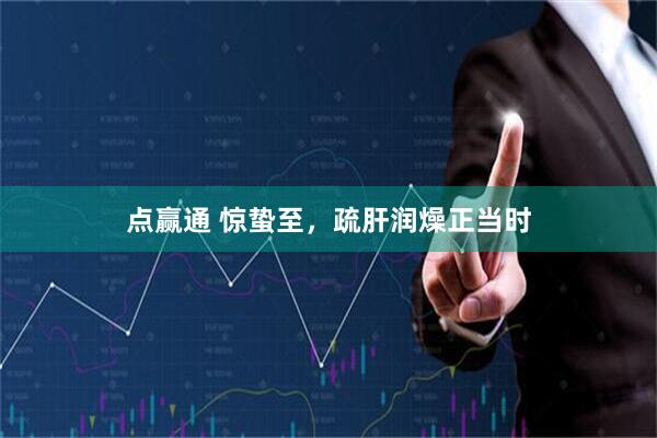 点赢通 惊蛰至，疏肝润燥正当时