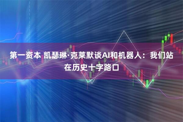 第一资本 凯瑟琳·克莱默谈AI和机器人：我们站在历史十字路口