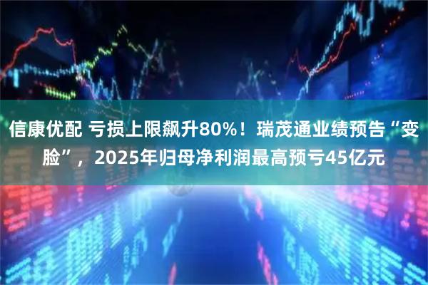信康优配 亏损上限飙升80%！瑞茂通业绩预告“变脸”，2025年归母净利润最高预亏45亿元