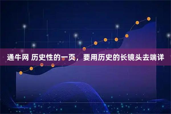 通牛网 历史性的一页，要用历史的长镜头去端详