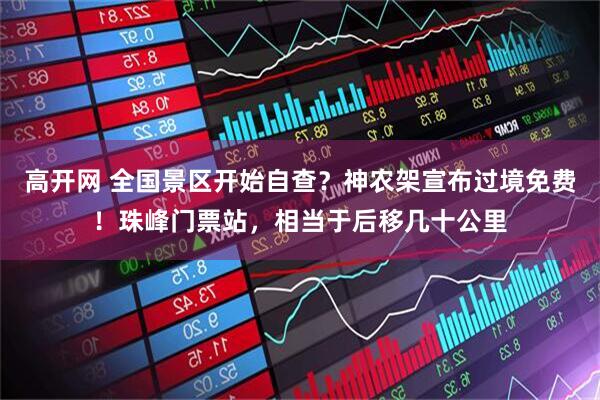高开网 全国景区开始自查？神农架宣布过境免费！珠峰门票站，相当于后移几十公里