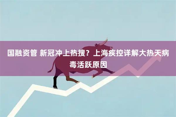 国融资管 新冠冲上热搜？上海疾控详解大热天病毒活跃原因